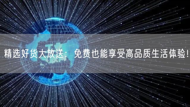 精选好货大放送：免费也能享受高品质生活体验！