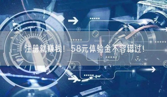 注册就赚钱！58元体验金不容错过！