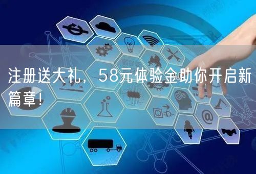 注册送大礼，58元体验金助你开启新篇章！