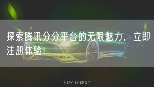 探索腾讯分分平台的无限魅力，立即注册体验！