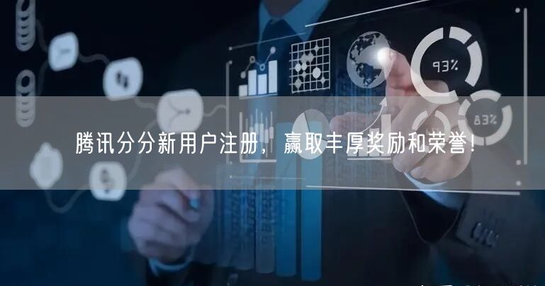 腾讯分分新用户注册，赢取丰厚奖励和荣誉！