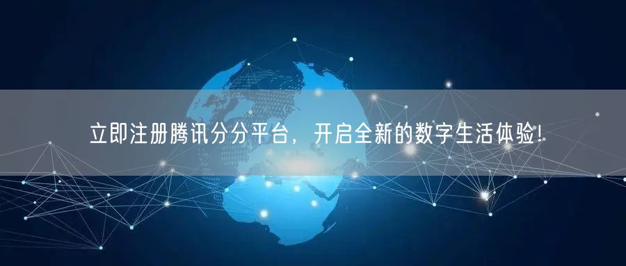 立即注册腾讯分分平台，开启全新的数字生活体验！