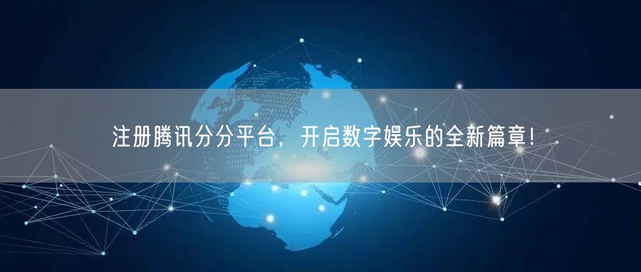 注册腾讯分分平台，开启数字娱乐的全新篇章！