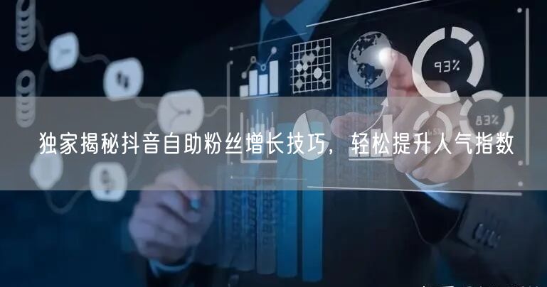 独家揭秘抖音自助粉丝增长技巧，轻松提升人